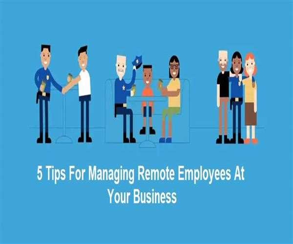 5 Tips For Managing Remote Employees At Your Business